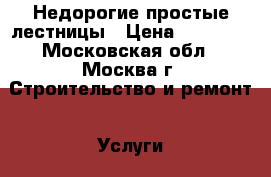 Недорогие простые лестницы › Цена ­ 90 000 - Московская обл., Москва г. Строительство и ремонт » Услуги   . Московская обл.